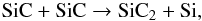 Mathematical equation: \begin{equation} \label{sic1} {\rm SiC + SiC} \rightarrow {\rm SiC_2 + Si,} \end{equation}