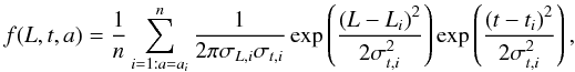 Mathematical equation: \begin{equation*} f(L,t,a) = \frac{1}{n} \sum_{i=1:a=a_{i}}^{n}\frac{1}{2\pi \sigma_{L,i} \sigma_{t,i}} \\ \exp \left( \frac{\left(L - L_{i}\right)^{2}}{2 \sigma_{t,i}^{2}}\right) \exp \left(\frac{\left(t - t_{i}\right)^{2}}{2 \sigma_{t,i}^{2}}\right), \end{equation*}