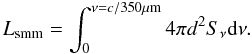 Mathematical equation: \begin{equation} L_\mathrm{smm} = \int_0^{\nu=c/350\mu\mathrm{m}} 4\pi d^2S_\nu {\rm d}\nu. \end{equation}