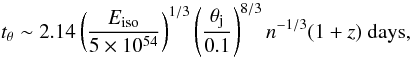 Mathematical equation: \begin{equation} t_{\theta} \sim 2.14 \left(\frac{E_{\rm iso}}{5\times 10^{54}}\right)^{1/3}\left(\frac{\theta_{\rm j}}{0.1}\right)^{8/3}n^{-1/3}(1+z)~ \rm days, \end{equation}