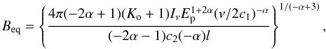 Mathematical equation: \begin{equation} B_{\rm eq}=\left\{ \frac{4\pi(-2\alpha+1)(K_{\rm o}+1)I_{\nu}E_{\rm p}^{1+2\alpha}(\nu/2c_{1})^{-\alpha}} {(-2\alpha-1)c_{2}(-\alpha)l}\right\}^{1/(-\alpha+3)}, \end{equation}