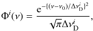 Mathematical equation: \begin{equation} \label{eq30} \Phi^i (\nu)=\frac{\mathrm{e}^{-\{(\nu-\nu_0)/\Delta\nu^i_{\rm D}\}^2}} {\sqrt{\pi}\Delta\nu^i_{\rm D}}, \end{equation}