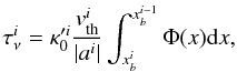 Mathematical equation: \begin{equation} \label{eq70} \tau^{i}_{\nu} = \kappa '^i_0\displaystyle{\frac{v^i_{\rm th}}{\vert a^i\vert}}\int^{x_b^{i-1}}_{x_b^i} \Phi (x) {\rm d}x, \end{equation}