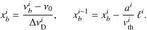 Mathematical equation: \begin{equation} \label{eq80} \begin{array}{ll} x_b^i = \displaystyle{\frac{\nu_b^i-\nu_0}{\Delta \nu^i_{\rm D}}},\;\;\;\;\; x_b^{i-1} = x_b^i - \displaystyle{\frac{a^i}{v^i_{\rm th}}}\,\ell^{i}. \end{array} \end{equation}