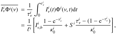 Mathematical equation: \begin{equation} \label{eq110} \begin{array}{ll} \overline{ I^i_{\nu}\Phi^i(\nu) } &= \displaystyle{\frac{1}{\tau^i_{\nu}}} \int^{\tau^i_{\nu}}_0 I^i_{\nu}(t)\Phi^i(\nu,t) {\rm d}t \\ &=\displaystyle{\frac{1}{\ell^{i}}} \left[I^i_{\nu,b} \frac{1-\mathrm{e}^{-\tau^i_{\nu}}}{\kappa^i_0} +S^i \frac{\tau^i_{\nu}-(1-\mathrm{e}^{-\tau^i_{\nu}})}{\kappa^i_0} \right], \end{array} \end{equation}