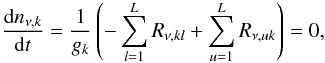 Mathematical equation: \begin{equation} \label{eq160} \frac{{\rm d}n_{\nu,k}}{{\rm d}t} = \frac{1}{g_k}\left(-\sum^{L}_{l=1}R_{\nu,kl}+\sum^L_{u=1}R_{\nu,uk}\right)=0, \end{equation}