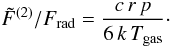 Mathematical equation: \begin{equation} \tilde{F}^{(2)}/F_{\rm rad} = \frac{c\,r\,p}{6\, k\,T_{\rm gas}} \cdot \end{equation}