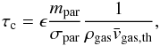 Mathematical equation: \begin{equation} \tau_{\rm c} = \epsilon\frac{m_{\rm par}}{\sigma_{\rm par}} \frac{1}{\rho_{\rm gas} \bar{v}_{\rm gas,th} }, \end{equation}