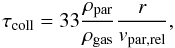 Mathematical equation: \begin{equation} \tau_{\rm coll}=33\frac{\rho_{\rm par}}{\rho_{\rm gas}} \frac{r}{v_{\rm par,rel}}, \end{equation}