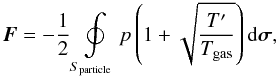 Mathematical equation: \begin{equation} {\vec F}=-\frac{1}{2} \oint\limits_{S_{\rm particle}} p \left( 1+\sqrt{\frac{T'}{T_{\rm gas}}} \right) {\rm d}\boldsymbol{\sigma}, \label{force} \end{equation}