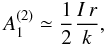 Mathematical equation: \begin{equation} A_1^{(2)} \simeq \frac{1}{2}\frac{I\, r}{k}, \label{koeff2} \end{equation}