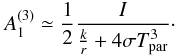 Mathematical equation: \begin{equation} A_1^{(3)}\simeq\frac{1}{2} \frac{I}{\frac{k}{r}+4 \sigma T_{\rm par}^3} \cdot \label{koeff3} \end{equation}