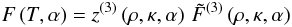 Mathematical equation: \begin{equation} F\left(T,\alpha\right)=z^{(3)} \left(\rho,\kappa,\alpha\right)\, \tilde{F}^{(3)} \left(\rho,\kappa,\alpha\right) \end{equation}