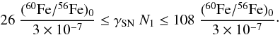 Mathematical equation: \begin{equation} 26 \; \frac{(^{60}{\rm Fe}/^{56}{\rm Fe})_0}{3 \times 10^{-7}} \le \gamma_{\rm SN} \; N_{1} \le 108 \; \frac{(^{60}{\rm Fe}/^{56}{\rm Fe})_0}{3 \times 10^{-7}}\cdot \end{equation}