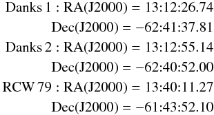 Mathematical equation: \begin{eqnarray} \nonumber \rm{Danks\,1: RA (J2000)} = 13{:}12{:}26.74\\ \nonumber \rm{Dec (J2000)} = -62{:}41{:}37.81\\ \nonumber \rm{Danks\,2: RA (J2000)} = 13{:}12{:}55.14\\ \nonumber \rm{Dec (J2000)} = -62{:}40{:}52.00\\ \nonumber \rm{RCW\,79: RA (J2000)} = 13{:}40{:}11.27\\ \nonumber \rm{Dec (J2000)} = -61{:}43{:}52.10 \end{eqnarray}