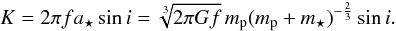 Mathematical equation: \begin{equation} K = 2\pi\PMf\PMaS\sin\PMi = \sqrt[3]{2\pi\gravConst\PMf}\,\PMmP(\PMmP+\PMmS)^{-\frac{2}{3}}\sin\PMi.\label{eq_RV_amplitude_II} \end{equation}