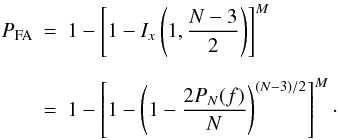 Mathematical equation: \begin{eqnarray} \label{eq:fap} \nonumber P_{\mathrm{FA}} &=& 1 - \left[1 - I_x\left(1, \frac{N-3}{2}\right)\right]^M \\[2mm] &=& 1 - \left[1 - \left(1 - \frac{2P_N(f)}{N}\right)^{(N-3)/2}\right]^M \cdot \end{eqnarray}