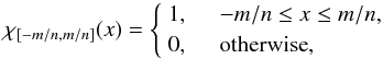 Mathematical equation: \begin{equation} \chi_{[-m/n,m/n]} (x) = \left\{ \begin{array}{ll} 1, &\quad -m/n \le x \le m/n, \\ 0, &\quad \mbox{otherwise}, \end{array} \right. \end{equation}