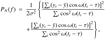 Mathematical equation: \begin{eqnarray} \label{eq:periodo}\nonumber P_N(f) & = &\frac{1}{2\sigma^2} \left\{ \frac{\left[\sum_i(y_i - \bar{y}) \cos \omega(t_i - \tau)\right]^2} {\sum_i \cos^2 \omega(t_i - \tau)} \right. \\ && \left. + \frac{\left[\sum_i(y_i - \bar{y}) \cos \omega(t_i - \tau)\right]^2} {\sum_i \cos^2 \omega(t_i - \tau)} \right\}, \end{eqnarray}