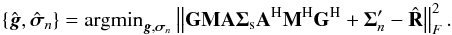 Mathematical equation: \begin{equation} \left\{\hat{\vec{g}},\hat{\boldsymbol{\sigma}}_{n}\right\} = \mathrm{argmin}_{\vec{g},\boldsymbol{\sigma}_n} \left\|\mathbf{G}\mathbf{M}\mathbf{A}\mathbf{\Sigma}_{\mathrm{s}}\mathbf{A}^{\rm H}\mathbf{M}^{\rm H}\mathbf{G}^{\rm H} + \mathbf{\Sigma}'_{n} - \hat{\mathbf{R}}\right\|_{F}^{2}. \label{eq:MSM1} \end{equation}