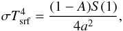 Mathematical equation: \begin{equation} \sigma T_{\rm srf}^4={(1-A)S(1)\over 4a^2}, \end{equation}