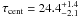 Mathematical equation: \hbox{$\tau_{\rm cent} = 24.4 ^{+1.4}_{-2.1}$}