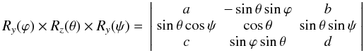 Mathematical equation: \begin{equation} R_{y}(\varphi)\times R_{z}(\theta)\times R_{y}(\psi)= \\ \left|\begin{array}{ccc} a & -\sin\theta \sin\varphi & b \\ \sin\theta \cos\psi & \cos\theta & \sin\theta \sin\psi \\ c & \sin\varphi \sin\theta & d \end{array}\right| \label{rotation} \end{equation}