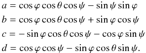 Mathematical equation: \begin{eqnarray*} \lefteqn{ a = \cos\varphi \cos\theta \cos\psi-\sin\psi\sin\varphi} \\ \lefteqn{ b = \cos\varphi \cos\theta \cos\psi+\sin\varphi \cos\psi} \\ \lefteqn{ c = -\sin\varphi \cos\theta \cos\psi-\cos\varphi \sin\psi} \\ \lefteqn{ d = \cos\varphi\cos\psi-\sin\varphi\cos\theta\sin\psi.} \end{eqnarray*}