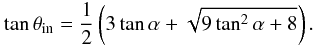 Mathematical equation: \begin{equation} \tan \theta_\mathrm{in}=\frac{1}{2}\left(3\tan\alpha + \sqrt{9\tan^2 \alpha + 8}\right). \end{equation}