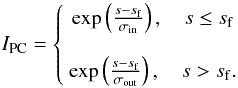 Mathematical equation: \begin{equation} I_\mathrm{PC}= \left\{ {\begin{array}{*{20}c} \exp\left(\frac{s-s_{\rm f}}{\sigma_\mathrm{in}}\right),~~~~s \le s_\mathrm{f} \\ \\ \exp\left(\frac{s-s_{\rm f}}{\sigma_\mathrm{out}}\right),~~~~s > s_\mathrm{f}. \\ \end{array}} \right. \end{equation}