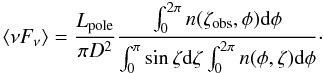 Mathematical equation: \begin{equation} \label{fluxEquation} \langle \nu F_\mathrm{\nu} \rangle = \frac{ L_\mathrm{pole}}{\pi D^2} \frac{\int_0^{2\pi}n(\zeta_\mathrm{obs},\phi){\rm d}\phi}{\int_0^\pi \sin\zeta {\rm d}\zeta \int_0^{2\pi} n(\phi,\zeta) {\rm d}\phi}\cdot \end{equation}