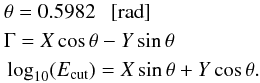 Mathematical equation: \begin{eqnarray} &&\theta = 0.5982~~~[{\rm rad}] \notag \nonumber\\ &&\Gamma = X\cos\theta - Y\sin\theta\notag \nonumber\\ &&\log_\mathrm{10}(E_\mathrm{cut})=X\sin\theta + Y\cos\theta. \label{twogaussSpec} \end{eqnarray}