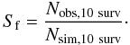Mathematical equation: \begin{equation} \label{scala} S_\mathrm{f}=\frac{N_\mathrm{obs,10~surv}}{N_\mathrm{sim,10~surv}}\cdot \end{equation}
