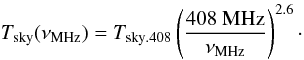 Mathematical equation: \begin{equation} T_\mathrm{sky}(\nu_\mathrm{MHz})=T_\mathrm{sky.408}\left(\frac{408~\mathrm{MHz}}{\nu_\mathrm{MHz}}\right)^{2.6}\cdot \end{equation}