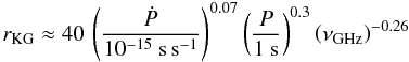 Mathematical equation: \begin{equation} \label{eq:rKG} r_\mathrm{KG} \approx 40\, \left({\dot P\over 10^{ - 15}{~\rm s\,s^{-1}}}\right)^{0.07} \left(\frac{P}{1~\mathrm{s}}\right)^{0.3} \left(\nu_\mathrm{GHz}\right)^{ - 0.26} \end{equation}