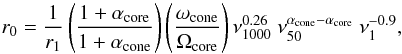 Mathematical equation: \begin{equation} \label{eq:r0} r_0 = \frac{1}{r_1} \left(\frac{1+\alpha_\mathrm{core}}{1+\alpha_\mathrm{cone}}\right) \left(\frac{\omega_\mathrm{cone}}{\Omega_\mathrm{core}}\right) \nu_{1000}^{0.26} ~\nu_{50}^{\alpha_\mathrm{cone} - \alpha_\mathrm{core}}~\nu_{1}^{-0.9}, \end{equation}