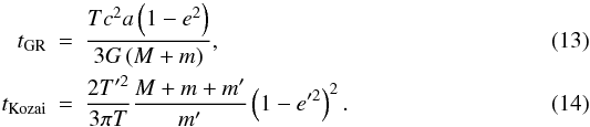 Mathematical equation: \begin{eqnarray} t_{\rm GR}& = &\frac{Tc^2a\left(1-e^2\right)}{3G\left(M+m\right)},\\ t_{\rm Kozai}& = & \frac{2T'^2}{3\pi T}\frac{M+m+m'}{m'}\left(1-e'^2\right)^2. \end{eqnarray}