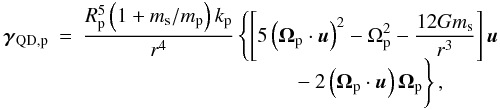 Mathematical equation: \begin{eqnarray} \vec{\gamma}_{\rm QD,p} & = & \frac{R_{\rm p}^5\left(1+m_{\rm s}/m_{\rm p}\right)k_{\rm p}}{r^4} \left\{\left[5\left(\vec{\Omega}_{\rm p}\cdot \vec{u}\right)^2-\Omega_{\rm p}^2 -\frac{12Gm_{\rm s}}{r^3}\right]\vec{u}\right.\nonumber\\[-2mm] &&\qquad\qquad\qquad\qquad\qquad\left.\rule[-3truemm]{0truemm}{6truemm} -2\left(\vec{\Omega}_{\rm p}\cdot \vec{u}\right) \vec{\Omega}_{\rm p}\right\}, \end{eqnarray}
