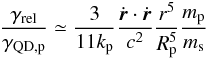 Mathematical equation: \begin{equation} \frac{\gamma_{\rm rel}}{\gamma_{\rm QD,p}}\simeq\frac{3}{11k_{\rm p}} \frac{\dot{\vec{r}}\cdot\dot{\vec{r}}}{c^2}\frac{r^5}{R_{\rm p}^5}\frac{m_{\rm p}}{m_{\rm s}} \end{equation}