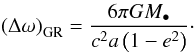 Mathematical equation: \begin{equation} \label{eq:nuGR} \left(\Delta\omega\right)_\mathrm{GR} = \frac{6\pi GM_\bullet}{c^2a\left(1-e^2\right)}\cdot \end{equation}