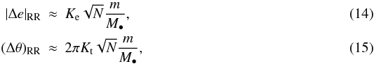 Mathematical equation: \begin{eqnarray} \label{Equation:RRa} |\Delta e|_\mathrm{RR} &\approx& K_{\rm e} \sqrt{N}\frac{m}{M_\bullet}, \\ \label{Equation:RRb} (\Delta \theta)_\mathrm{RR} &\approx& 2\pi K_{\rm t} \sqrt{N}\frac{m}{M_\bullet}, \end{eqnarray}