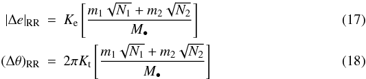 Mathematical equation: \begin{eqnarray} |\Delta e|_\mathrm{RR} &=& K_{\rm e} \left[\frac{m_1\sqrt{N_1} + m_2\sqrt{N_2}}{M_\bullet}\right] \\ (\Delta \theta)_\mathrm{RR} &=& 2\pi K_{\rm t} \left[\frac{m_1\sqrt{N_1} + m_2\sqrt{N_2}}{M_\bullet}\right] \end{eqnarray}