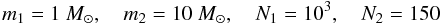 Mathematical equation: \begin{equation} m_1 = 1~M_\odot, \quad m_2 = 10~M_\odot, \quad N_1 = 10^3 , \quad N_2 = 150 \end{equation}