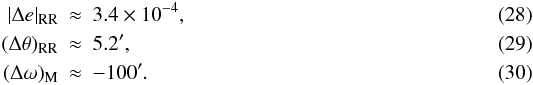 Mathematical equation: \begin{eqnarray} \label{Equation:Depredicted10^5} |\Delta e|_\mathrm{RR} &\approx& 3.4 \times 10^{-4}, \\ \label{Equation:Dtpredicted10^5} (\Delta\theta)_\mathrm{RR} &\approx& 5.2', \\ \label{Equation:Dopredicted10^5} (\Delta\omega)_\mathrm{M} &\approx& -100'. \end{eqnarray}