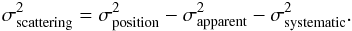 Mathematical equation: \begin{equation} \sigma_{\mathrm{scattering}}^2 = \sigma_{\mathrm{position}}^2 - \sigma_{\mathrm{apparent}}^2 - \sigma_{\mathrm{systematic}}^2. \end{equation}