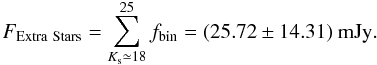 Mathematical equation: \begin{equation} F_{\mathrm {Extra\ Stars}} = \sum_{K_{\rm s} \simeq 18}^{25} f_{\mathrm{bin}} = (25.72 \pm 14.31)~\mathrm{mJy}. \end{equation}