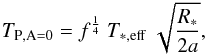 Mathematical equation: \begin{equation} T_{\rm P, A=0} = f^{\frac{1}{4}} ~T_{*,\rm eff}~\sqrt{\frac{R_*}{2a}}, \end{equation}