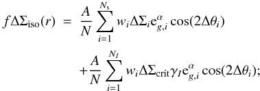 Mathematical equation: \appendix \setcounter{section}{7} \begin{eqnarray} f \Delta \Sigma_{\rm{iso}} (r) &=& \frac{A}{N}\sum_{i=1}^{N_{\rm s}} w_i \Delta \Sigma_i {\rm e}^{\alpha}_{g,i} \cos(2\Delta \theta_i) \nonumber\\ \label{eq_fint} &&+\frac{A}{N}\sum_{i=1}^{N_I} w_i \Delta \Sigma_{\rm{crit}} \gamma_I {\rm e}^{\alpha}_{g,i} \cos(2\Delta \theta_i); \end{eqnarray}