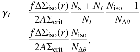 Mathematical equation: \appendix \setcounter{section}{7} \begin{eqnarray} \gamma_I&=&\frac{f \Delta \Sigma_{\rm{iso}} (r)}{2A\Sigma_{\rm{crit}}}\frac{N_{\rm s}+N_I}{N_I}\frac{N_{\rm{iso}}-1}{N_{\Delta\theta}} \nonumber\\ &=&\frac{f \Delta \Sigma_{\rm{iso}} (r)}{2A\Sigma_{\rm{crit}}}\frac{N_{\rm{iso}}}{N_{\Delta\theta}}, \end{eqnarray}