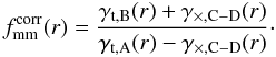 Mathematical equation: \begin{equation} f^{\rm{corr}}_{\rm{mm}}(r)=\frac{\gamma_{{\rm t},\rm{B}}(r) + \gamma_{\times,\rm{C-D}}(r)}{\gamma_{{\rm t},\rm{A}}(r) - \gamma_{\times,\rm{C-D}}(r)}\cdot \label{eq_he1} \end{equation}